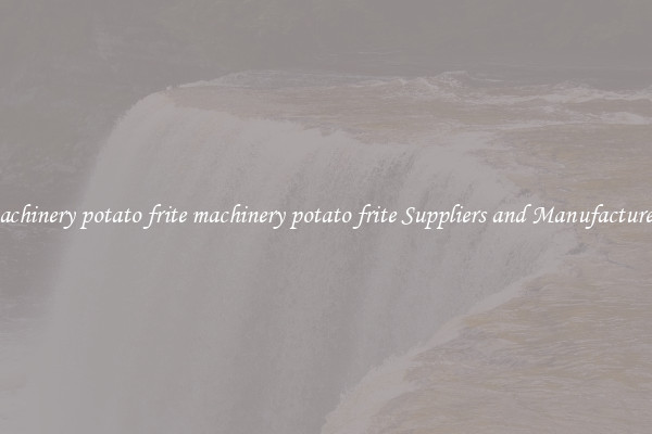 machinery potato frite machinery potato frite Suppliers and Manufacturers