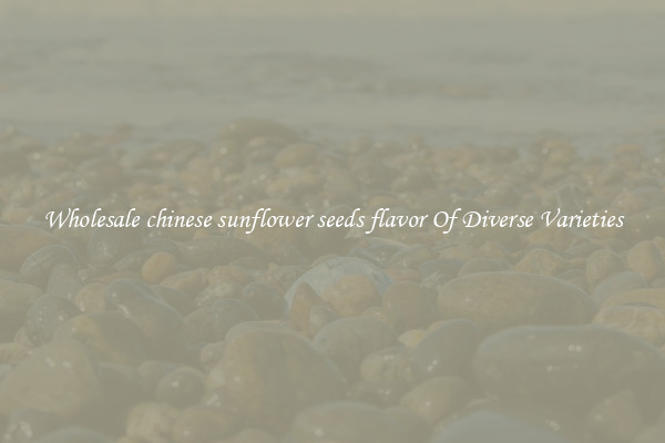 Wholesale chinese sunflower seeds flavor Of Diverse Varieties