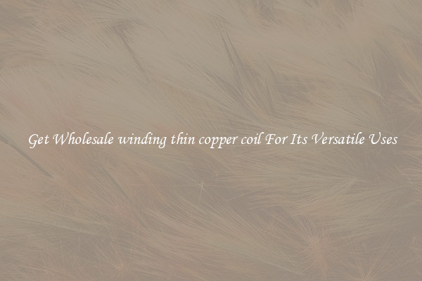 Get Wholesale winding thin copper coil For Its Versatile Uses