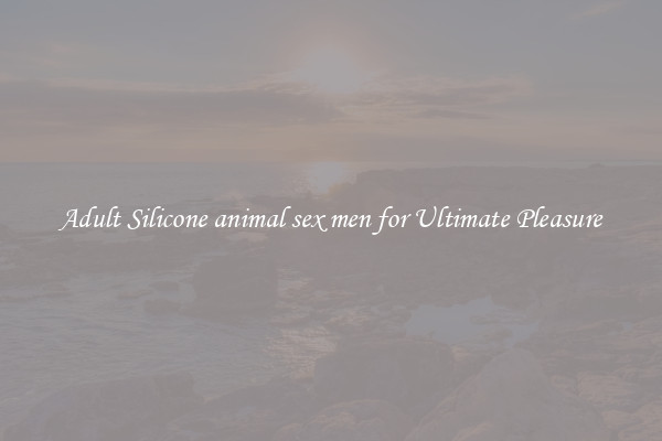 Adult Silicone animal sex men for Ultimate Pleasure