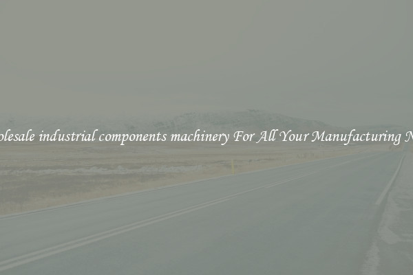 Wholesale industrial components machinery For All Your Manufacturing Needs