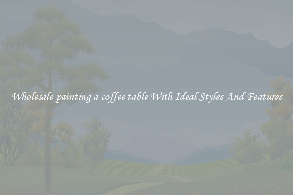 Wholesale painting a coffee table With Ideal Styles And Features