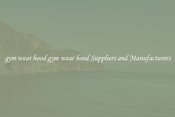 gym wear hood gym wear hood Suppliers and Manufacturers