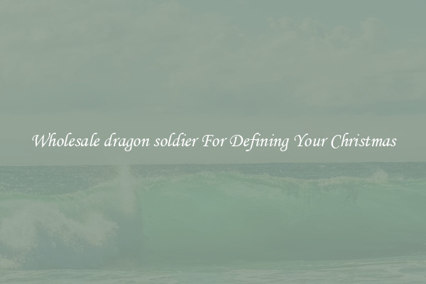 Wholesale dragon soldier For Defining Your Christmas