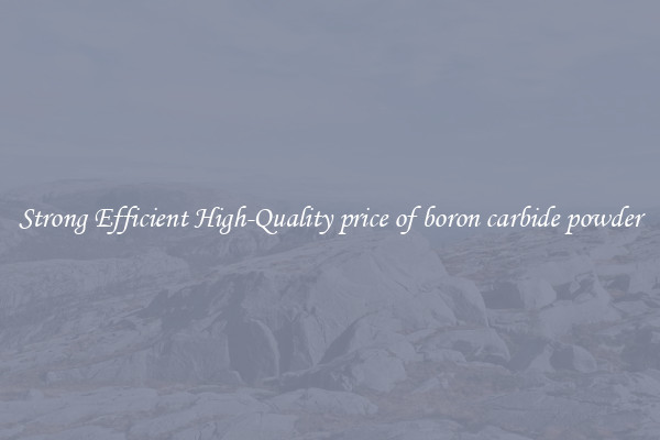 Strong Efficient High-Quality price of boron carbide powder