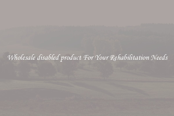 Wholesale disabled product For Your Rehabilitation Needs