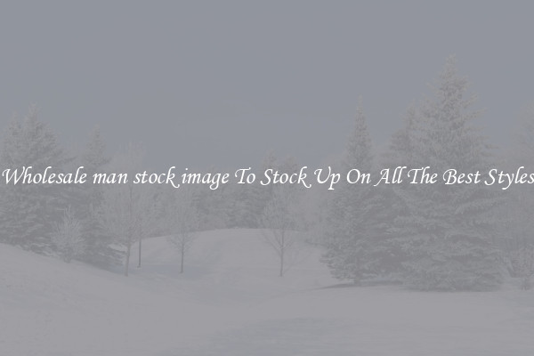 Wholesale man stock image To Stock Up On All The Best Styles