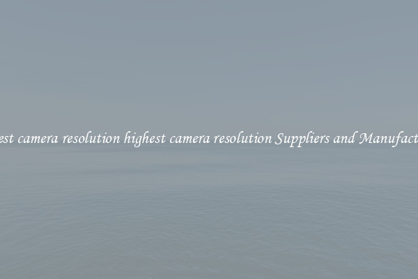 highest camera resolution highest camera resolution Suppliers and Manufacturers