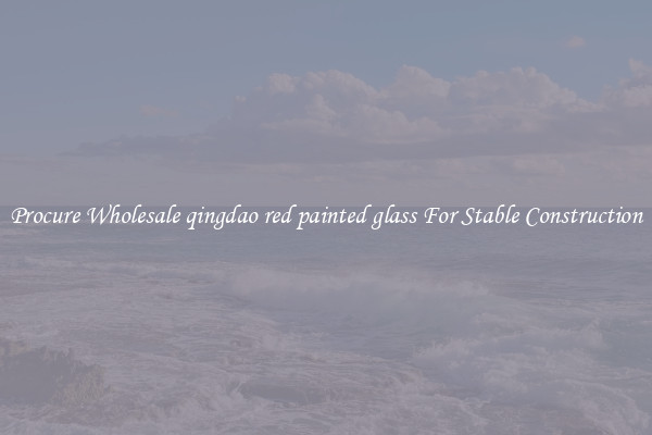 Procure Wholesale qingdao red painted glass For Stable Construction