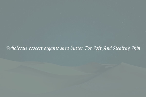 Wholesale ecocert organic shea butter For Soft And Healthy Skin