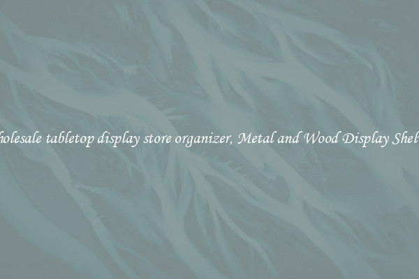 Wholesale tabletop display store organizer, Metal and Wood Display Shelves 
