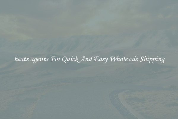 heats agents For Quick And Easy Wholesale Shipping