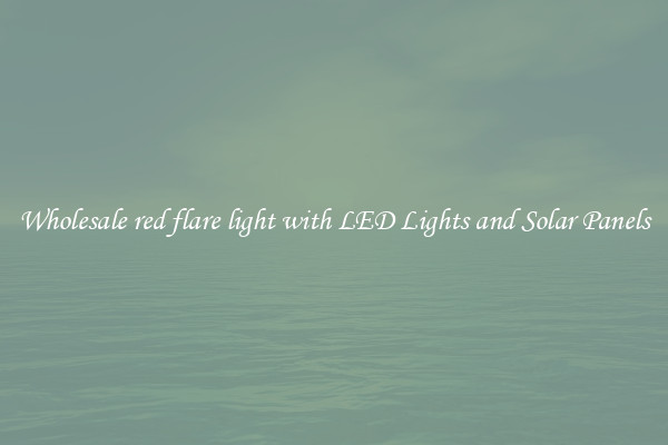 Wholesale red flare light with LED Lights and Solar Panels