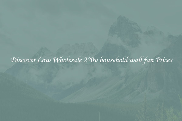 Discover Low Wholesale 220v household wall fan Prices