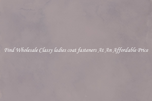 Find Wholesale Classy ladies coat fasteners At An Affordable Price