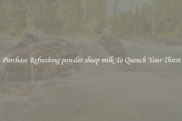 Purchase Refreshing powder sheep milk To Quench Your Thirst