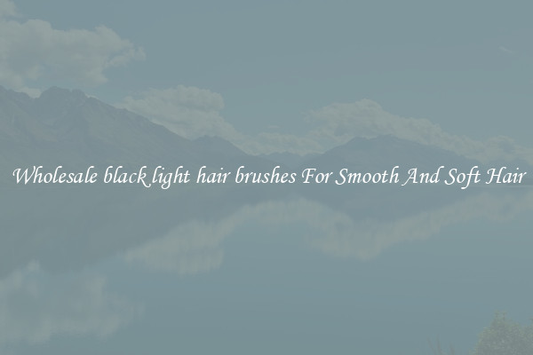 Wholesale black light hair brushes For Smooth And Soft Hair