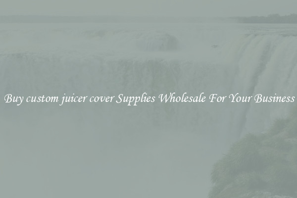 Buy custom juicer cover Supplies Wholesale For Your Business