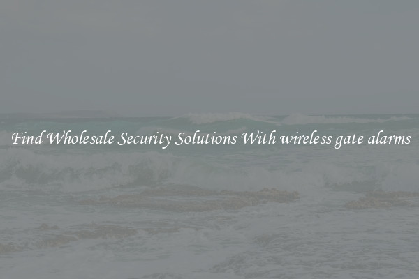 Find Wholesale Security Solutions With wireless gate alarms